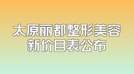 太原丽都整形美容新价目表公布