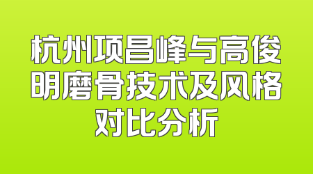 杭州项昌峰与高俊明磨骨技术及风格对比分析