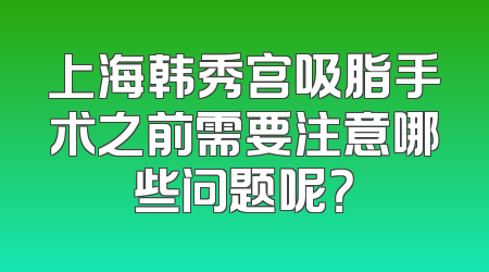 上海韩秀宫吸脂手术之前需要注意哪些问题呢？