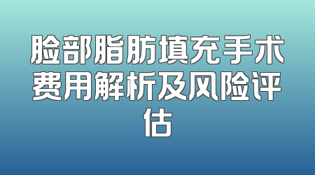 脸部脂肪填充手术费用解析及风险评估