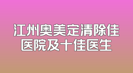江州奥美定清除佳医院及十佳医生