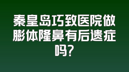秦皇岛巧致医院做膨体隆鼻有后遗症吗？