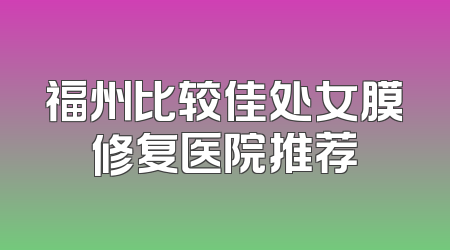 福州比较佳处女膜修复医院推荐