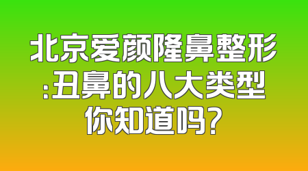 北京爱颜隆鼻整形：丑鼻的八大类型你知道吗？