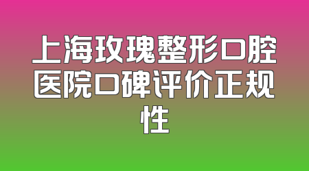 上海玫瑰整形口腔医院口碑评价正规性