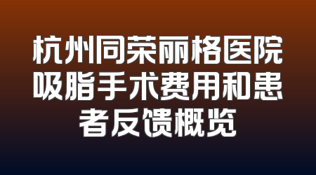 杭州同荣丽格医院吸脂手术费用和患者反馈概览