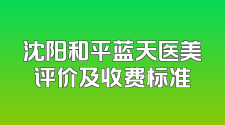 沈阳和平蓝天医美评价及收费标准