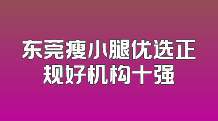 东莞瘦小腿优选正规好机构十强