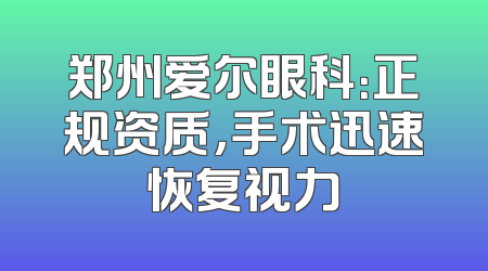 郑州爱尔眼科：正规资质，手术迅速恢复视力