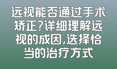 远视能否通过手术矫正？详细理解远视的成因，选择恰当的治疗方式