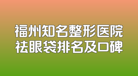 福州知名整形医院祛眼袋排名及口碑