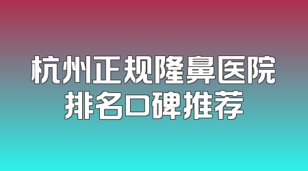 杭州正规隆鼻医院排名口碑推荐
