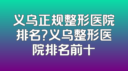义乌正规整形医院排名？义乌整形医院排名前十
