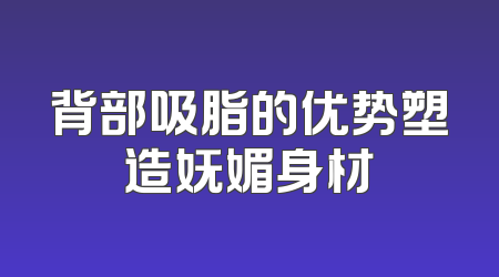背部吸脂的优势塑造妩媚身材