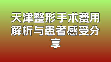 天津整形手术费用解析与患者感受分享