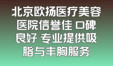 北京欧扬医疗美容医院信誉佳 口碑良好 专业提供吸脂与丰胸服务