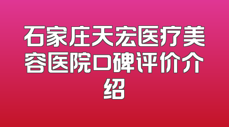 石家庄天宏医疗美容医院口碑评价介绍