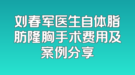 刘春军医生自体脂肪隆胸手术费用及案例分享
