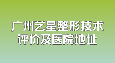 广州艺星整形技术评价及医院地址