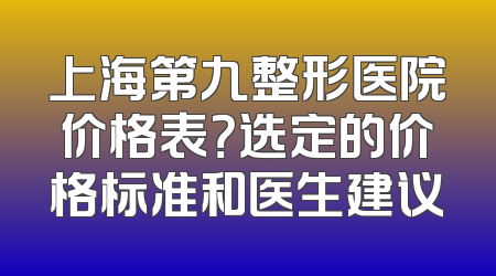 上海第九整形医院价格表？选定的价格标准和医生建议