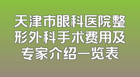 天津市眼科医院整形外科手术费用及专家介绍一览表