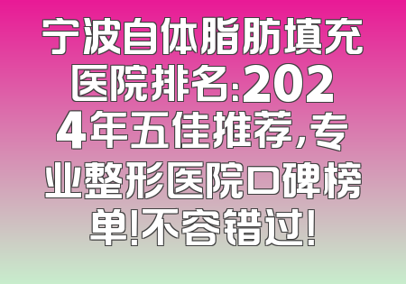 宁波自体脂肪填充医院排名：2024年五佳推荐，专业整形医院口碑榜单！不容错过！