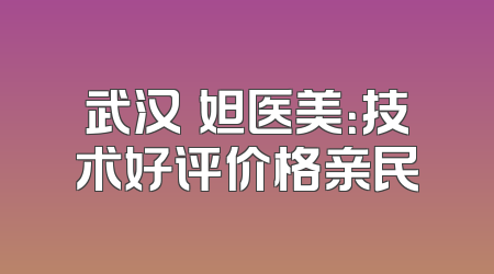 武汉媄妲医美：技术好评价格亲民