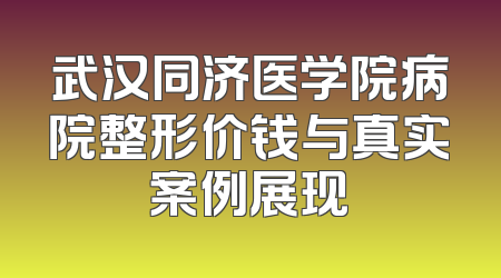 武汉同济医学院病院整形价钱与真实案例展现