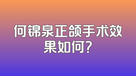 何锦泉正颌手术效果如何？