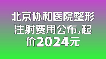 北京协和医院整形注射费用公布，起价2024元