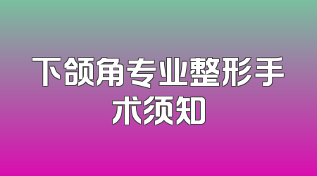 下颌角专业整形手术须知