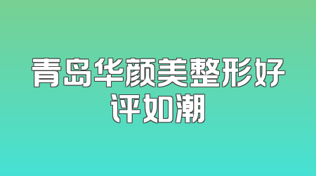 青岛华颜美整形好评如潮