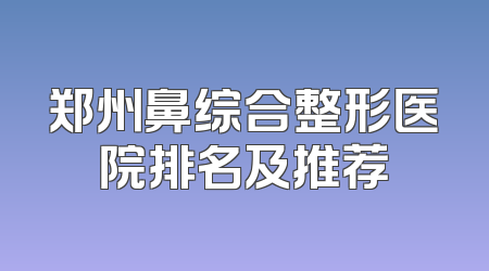 郑州鼻综合整形医院排名及推荐