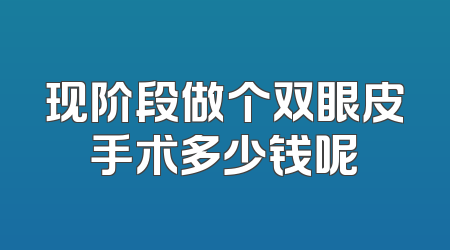 现阶段做个双眼皮手术多少钱呢
