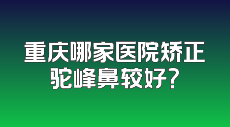 重庆哪家医院矫正驼峰鼻较好?