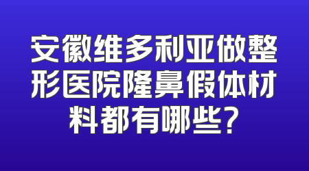 安徽维多利亚做整形医院隆鼻假体材料都有哪些？