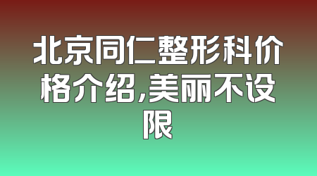 北京同仁整形科价格介绍，美丽不设限