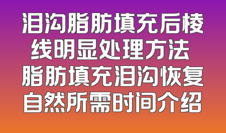 泪沟脂肪填充后棱线明显处理方法 脂肪填充泪沟恢复自然所需时间介绍