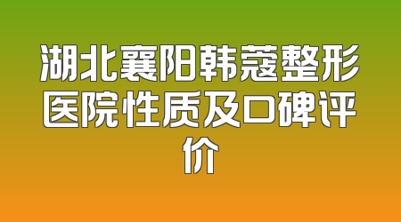 湖北襄阳韩蔻整形医院性质及口碑评价