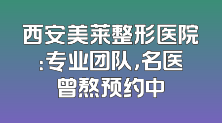 西安美莱整形医院：专业团队，名医曾熬预约中