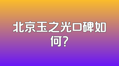 北京玉之光口碑如何？