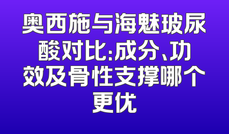 奥西施与海魅玻尿酸对比：成分、功效及骨性支撑哪个更优