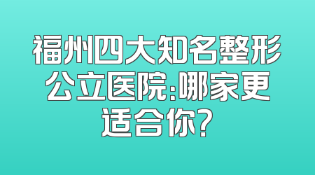 福州四大知名整形公立医院：哪家更适合你？