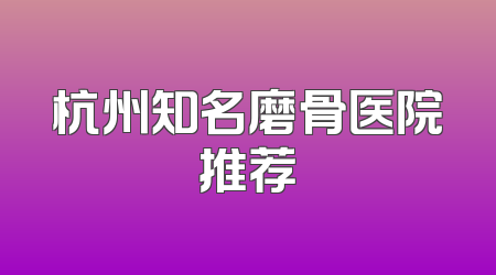 杭州知名磨骨医院推荐