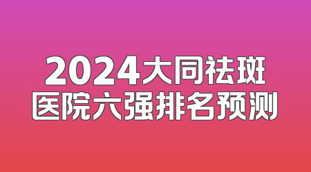 2024大同祛斑医院六强排名预测