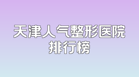 天津人气整形医院排行榜