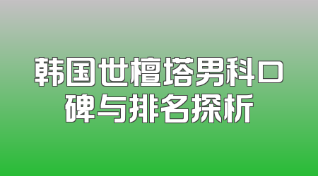 韩国世檀塔男科口碑与排名探析
