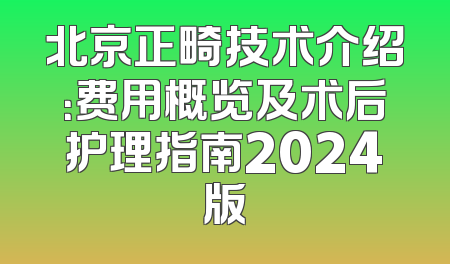 北京正畸技术介绍：费用概览及术后护理指南2024版