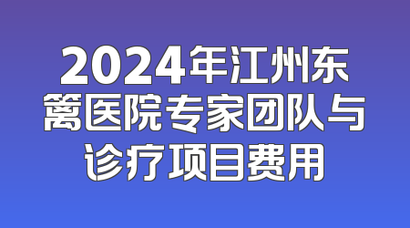 2024年江州东篱医院专家团队与诊疗项目费用