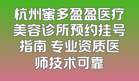 杭州蜜多盈盈医疗美容诊所预约挂号指南 专业资质医师技术可靠